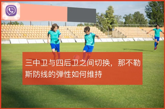 三中卫与四后卫之间切换，那不勒斯防线的弹性如何维持