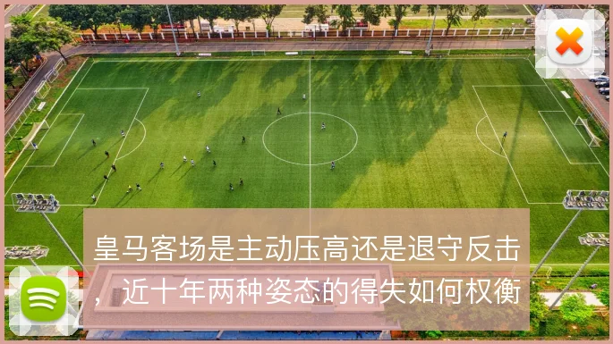 皇马客场是主动压高还是退守反击，近十年两种姿态的得失如何权衡