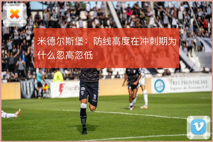 米德尔斯堡：防线高度在冲刺期为什么忽高忽低