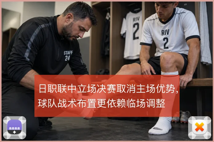 日职联中立场决赛取消主场优势,球队战术布置更依赖临场调整