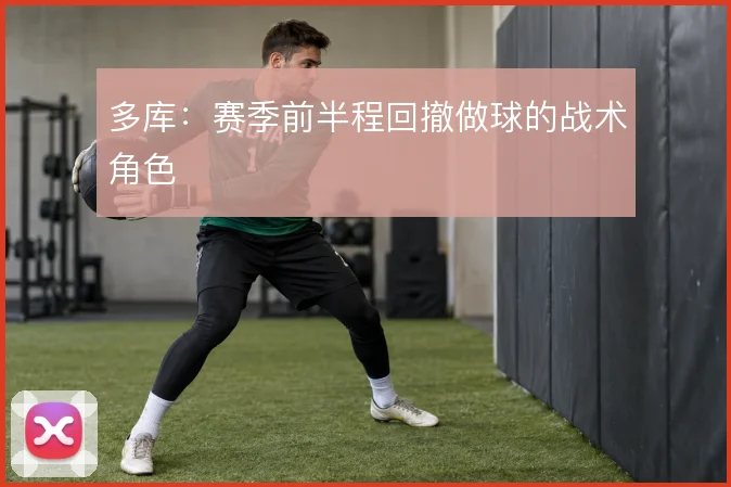 多库：赛季前半程回撤做球的战术角色