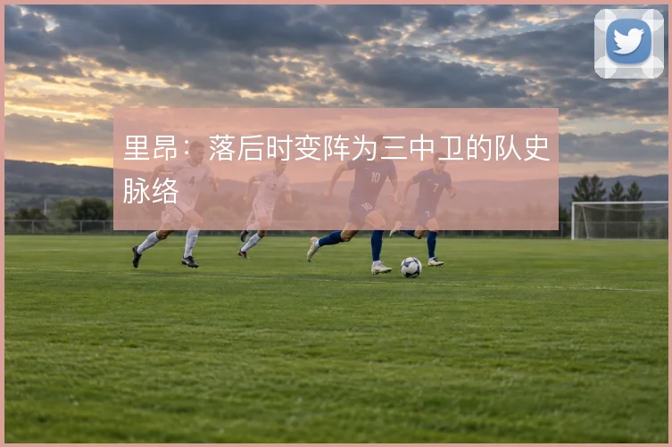 里昂：落后时变阵为三中卫的队史脉络