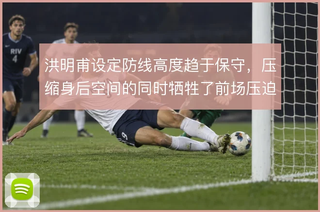 洪明甫设定防线高度趋于保守，压缩身后空间的同时牺牲了前场压迫力度