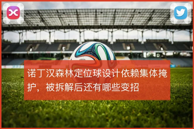 诺丁汉森林定位球设计依赖集体掩护，被拆解后还有哪些变招