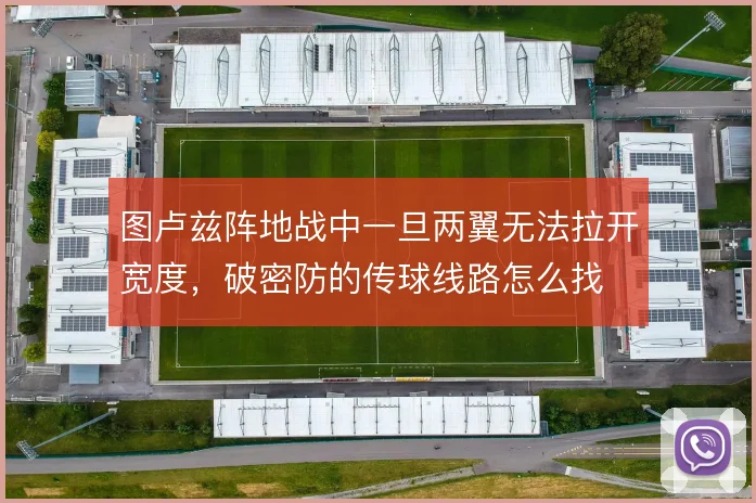 图卢兹阵地战中一旦两翼无法拉开宽度，破密防的传球线路怎么找
