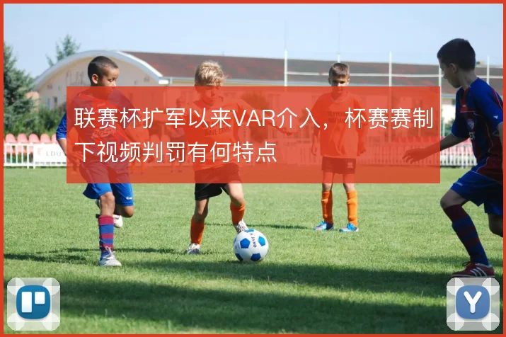 联赛杯扩军以来VAR介入，杯赛赛制下视频判罚有何特点