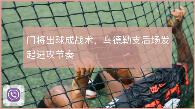 门将出球成战术，乌德勒支后场发起进攻节奏