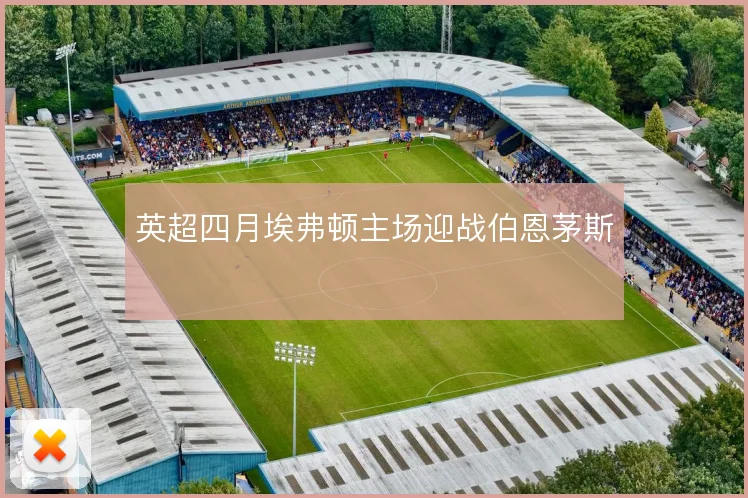 英超四月埃弗顿主场迎战伯恩茅斯