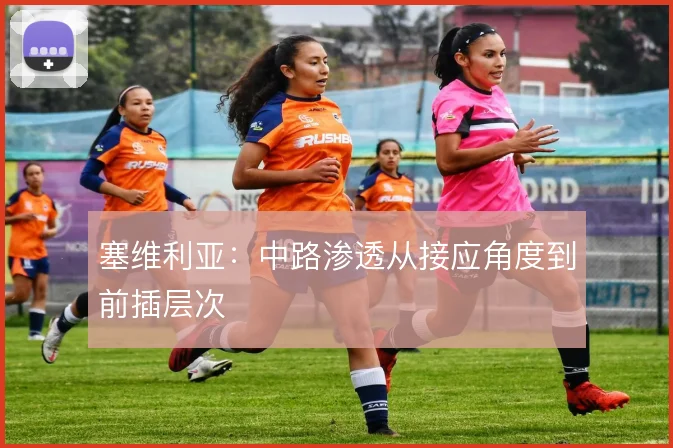 塞维利亚：中路渗透从接应角度到前插层次