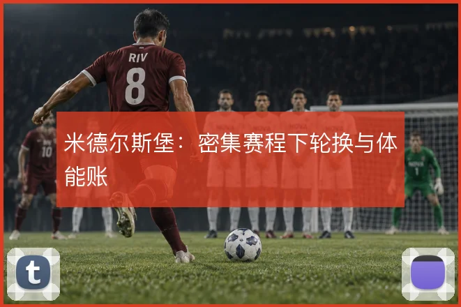 米德尔斯堡：密集赛程下轮换与体能账