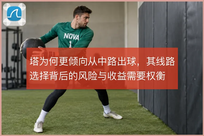 塔为何更倾向从中路出球，其线路选择背后的风险与收益需要权衡