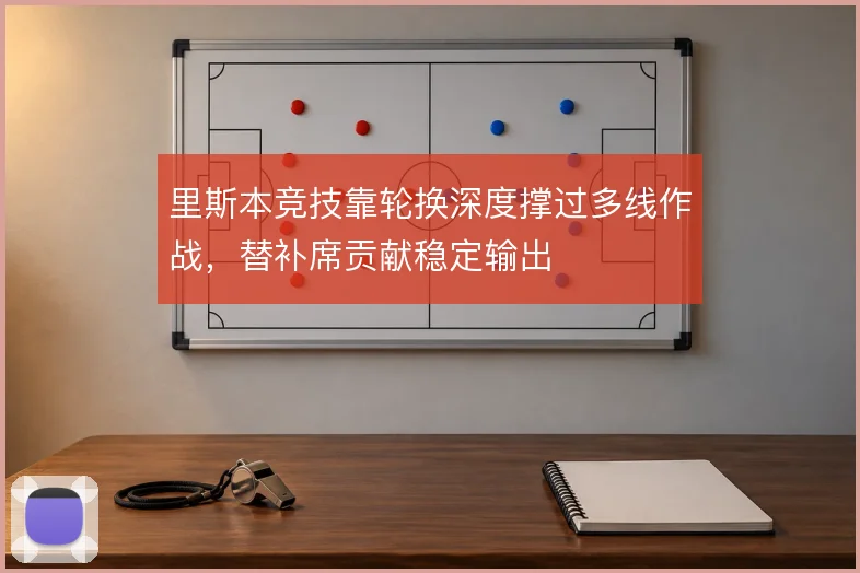 里斯本竞技靠轮换深度撑过多线作战，替补席贡献稳定输出