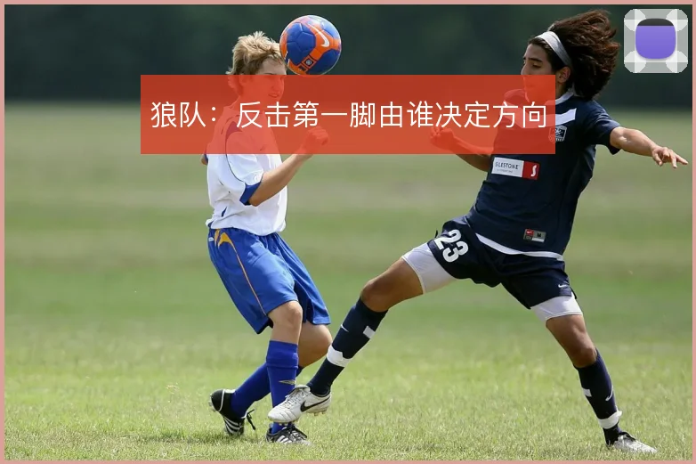 狼队:反击第一脚由谁决定方向