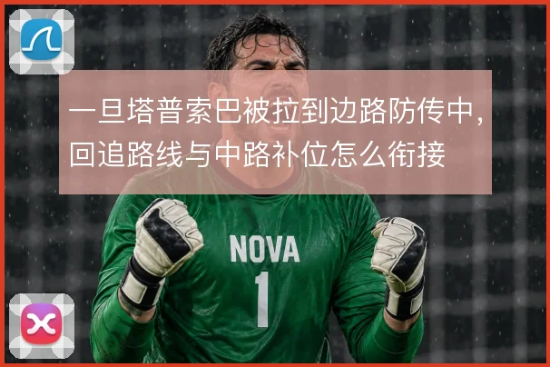 一旦塔普索巴被拉到边路防传中，回追路线与中路补位怎么衔接