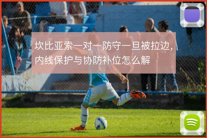坎比亚索一对一防守一旦被拉边，内线保护与协防补位怎么解