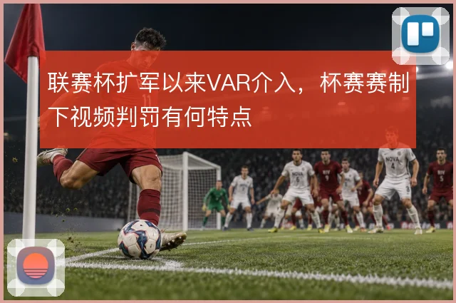 联赛杯扩军以来VAR介入，杯赛赛制下视频判罚有何特点