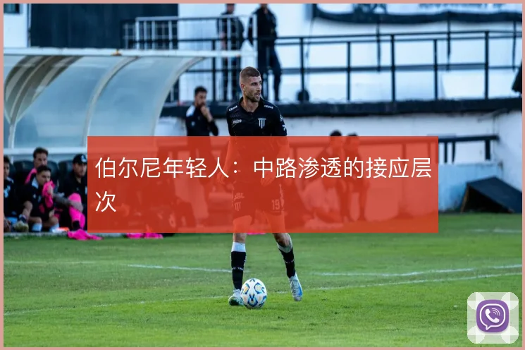 伯尔尼年轻人：中路渗透的接应层次