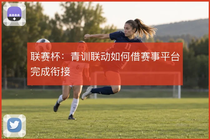 联赛杯：青训联动如何借赛事平台完成衔接