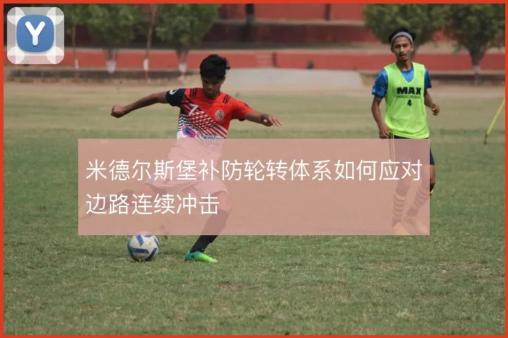 米德尔斯堡补防轮转体系如何应对边路连续冲击