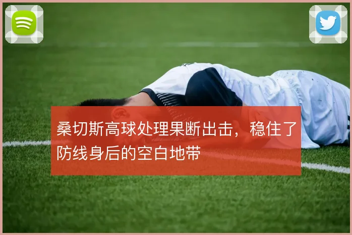 桑切斯高球处理果断出击，稳住了防线身后的空白地带
