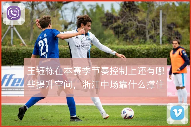 王钰栋在本赛季节奏控制上还有哪些提升空间，浙江中场靠什么撑住高压