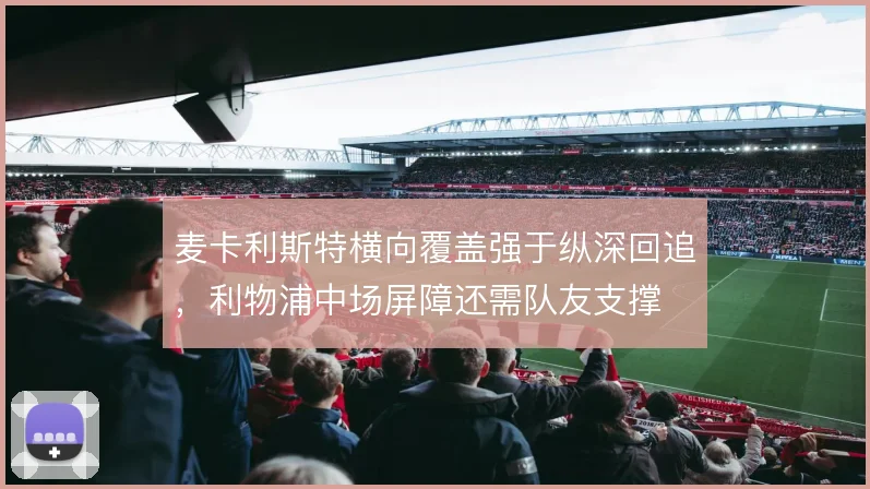 麦卡利斯特横向覆盖强于纵深回追，利物浦中场屏障还需队友支撑