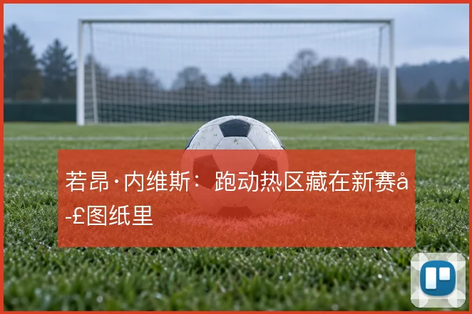 若昂·内维斯：跑动热区藏在新赛季图纸里