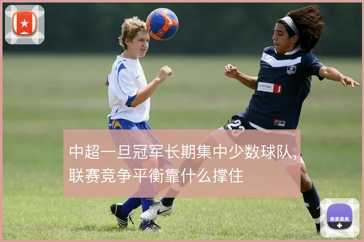 中超一旦冠军长期集中少数球队，联赛竞争平衡靠什么撑住