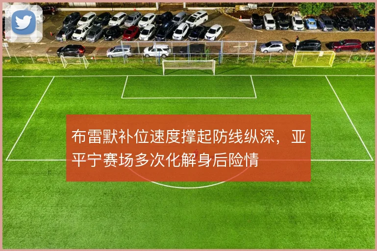 布雷默补位速度撑起防线纵深，亚平宁赛场多次化解身后险情