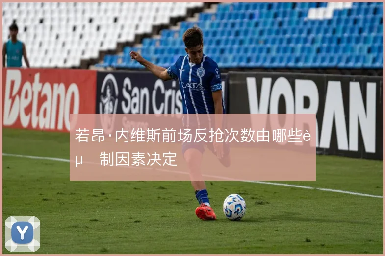 若昂·内维斯前场反抢次数由哪些赛制因素决定