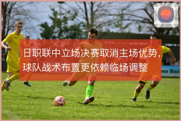 日职联中立场决赛取消主场优势，球队战术布置更依赖临场调整