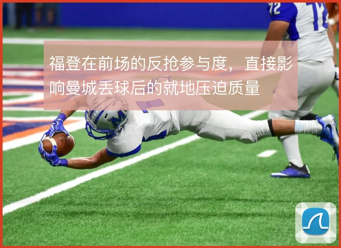 福登在前场的反抢参与度，直接影响曼城丢球后的就地压迫质量
