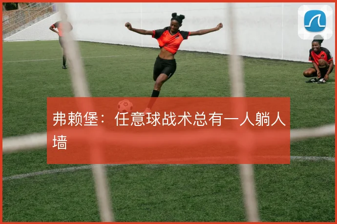 弗赖堡：任意球战术总有一人躺人墙