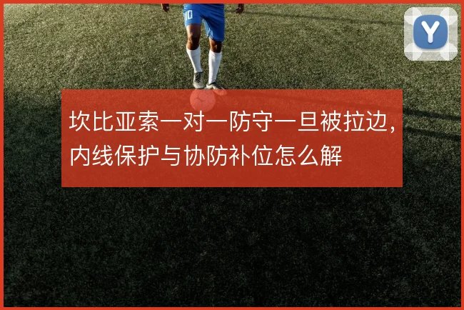 坎比亚索一对一防守一旦被拉边，内线保护与协防补位怎么解