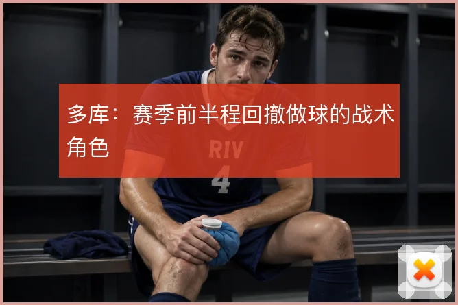 多库：赛季前半程回撤做球的战术角色