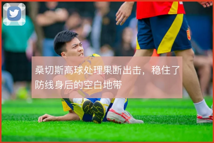 桑切斯高球处理果断出击，稳住了防线身后的空白地带