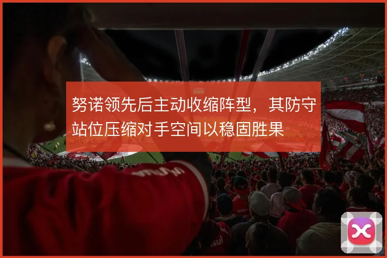 努诺领先后主动收缩阵型，其防守站位压缩对手空间以稳固胜果
