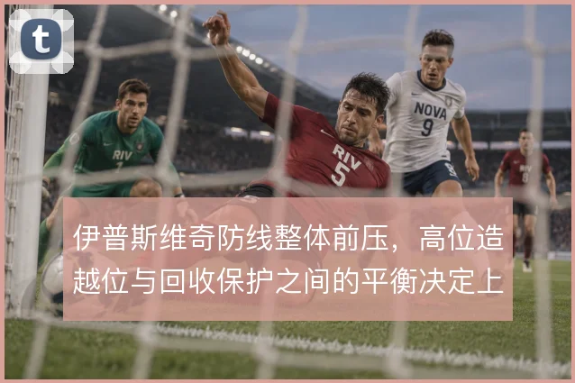 伊普斯维奇防线整体前压，高位造越位与回收保护之间的平衡决定上限