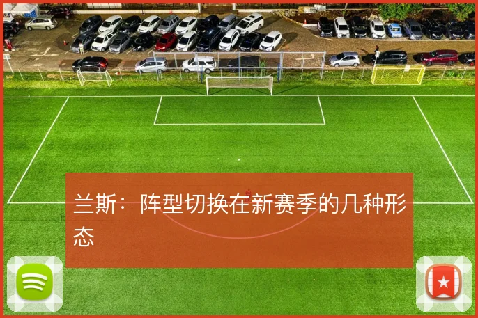 兰斯：阵型切换在新赛季的几种形态