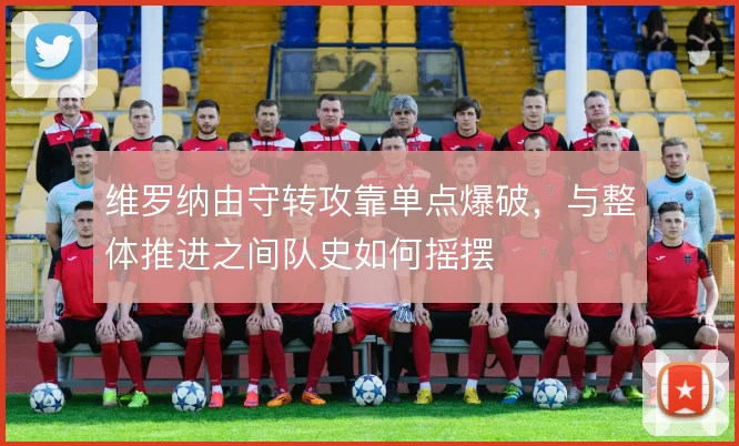 维罗纳由守转攻靠单点爆破，与整体推进之间队史如何摇摆