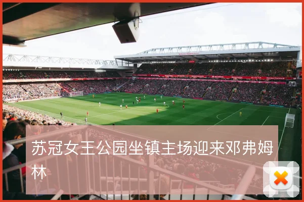 苏冠女王公园坐镇主场迎来邓弗姆林