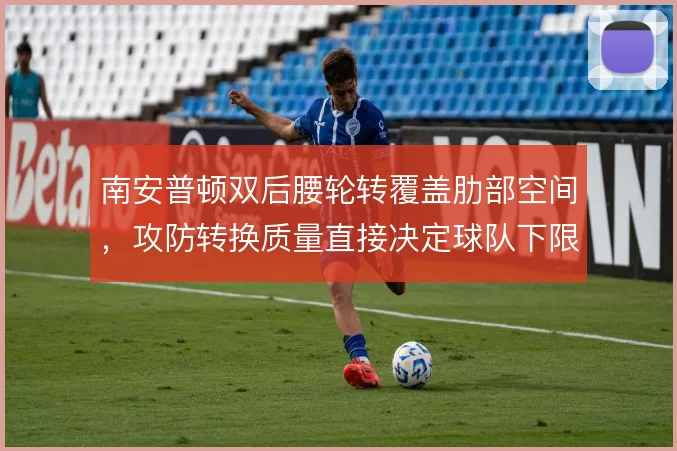 南安普顿双后腰轮转覆盖肋部空间，攻防转换质量直接决定球队下限