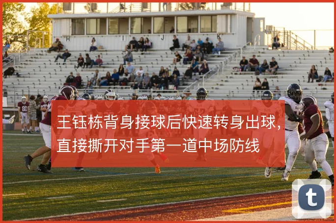 王钰栋背身接球后快速转身出球，直接撕开对手第一道中场防线