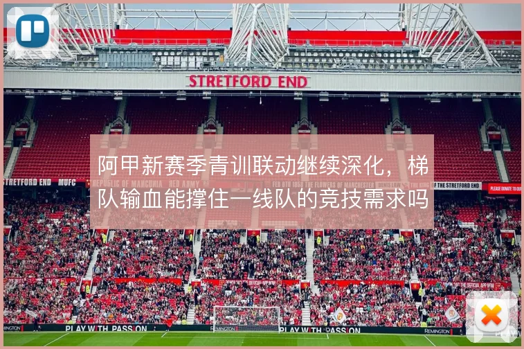 阿甲新赛季青训联动继续深化，梯队输血能撑住一线队的竞技需求吗