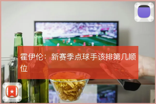 霍伊伦：新赛季点球手该排第几顺位