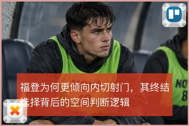 福登为何更倾向内切射门，其终结选择背后的空间判断逻辑