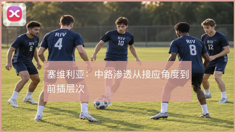 塞维利亚：中路渗透从接应角度到前插层次