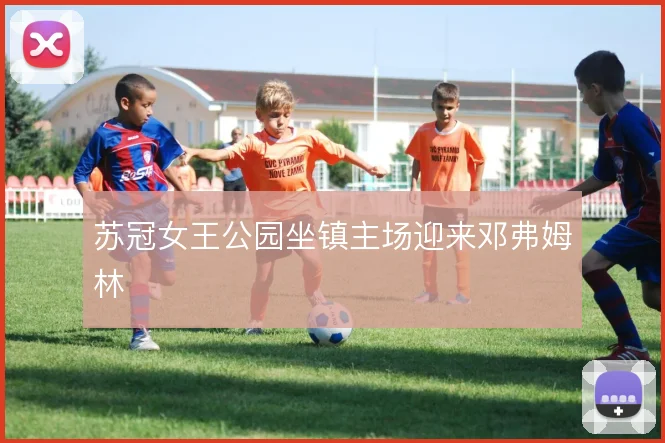 苏冠女王公园坐镇主场迎来邓弗姆林