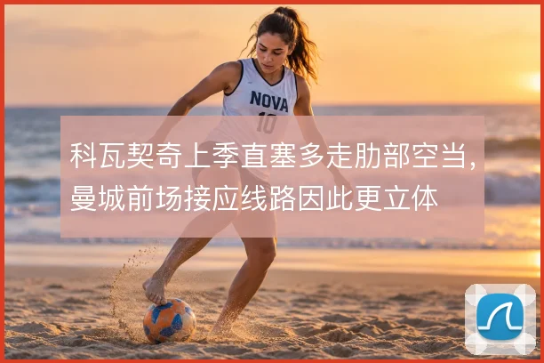 科瓦契奇上季直塞多走肋部空当，曼城前场接应线路因此更立体