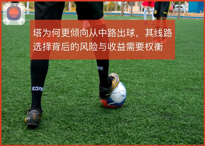 塔为何更倾向从中路出球，其线路选择背后的风险与收益需要权衡